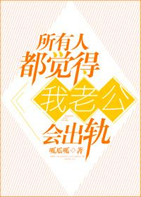 所有人都觉得我老公会出轨无防盗