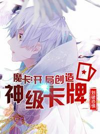 魔卡开局就造神级卡牌(1-586)作者划破恐惧