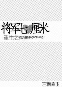 重生之将军七厘米by宫槐@玉