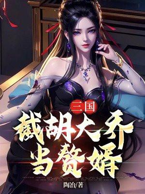 三国截胡大乔当赘婿 - 百度 - 百度免费完整版